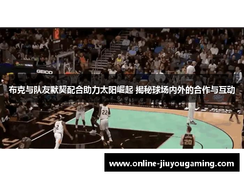 布克与队友默契配合助力太阳崛起 揭秘球场内外的合作与互动
