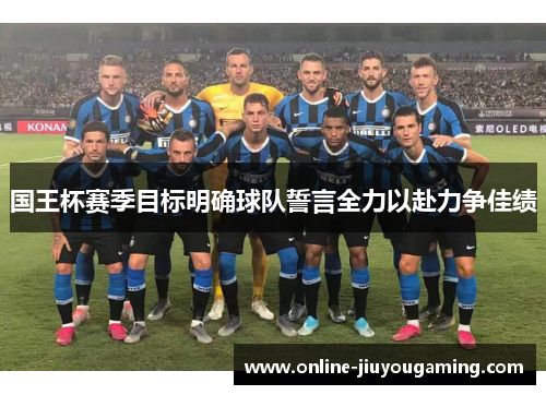 国王杯赛季目标明确球队誓言全力以赴力争佳绩