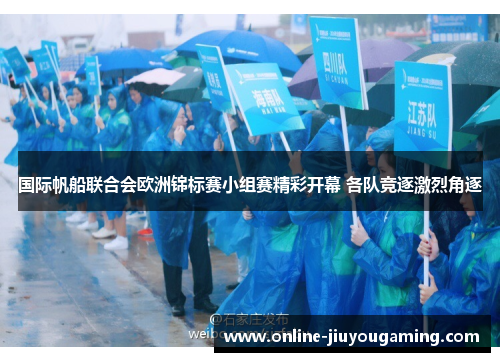 国际帆船联合会欧洲锦标赛小组赛精彩开幕 各队竞逐激烈角逐