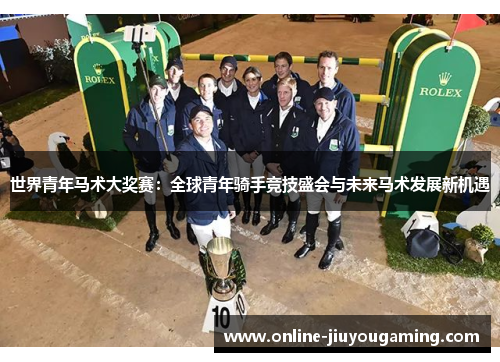 世界青年马术大奖赛：全球青年骑手竞技盛会与未来马术发展新机遇