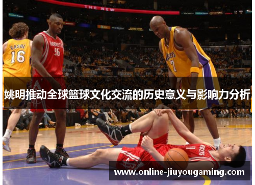 姚明推动全球篮球文化交流的历史意义与影响力分析