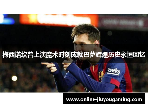 梅西诺坎普上演魔术时刻成就巴萨辉煌历史永恒回忆