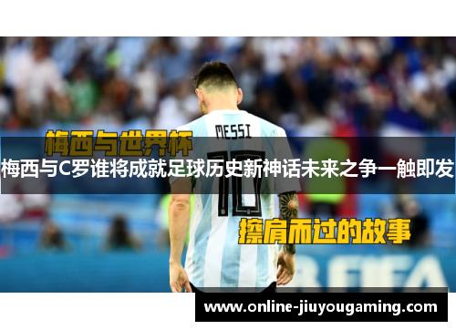 梅西与C罗谁将成就足球历史新神话未来之争一触即发