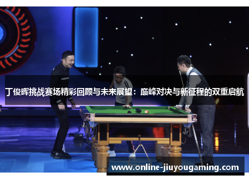 丁俊晖挑战赛场精彩回顾与未来展望：巅峰对决与新征程的双重启航