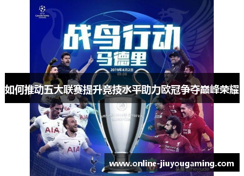 如何推动五大联赛提升竞技水平助力欧冠争夺巅峰荣耀
