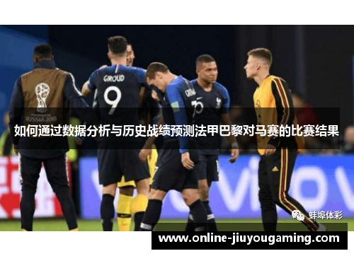 如何通过数据分析与历史战绩预测法甲巴黎对马赛的比赛结果