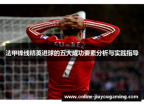 法甲锋线精英进球的五大成功要素分析与实践指导