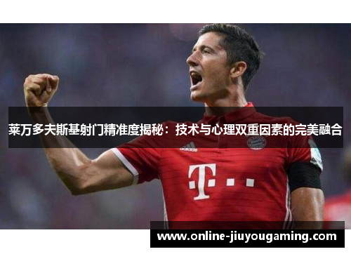 莱万多夫斯基射门精准度揭秘：技术与心理双重因素的完美融合