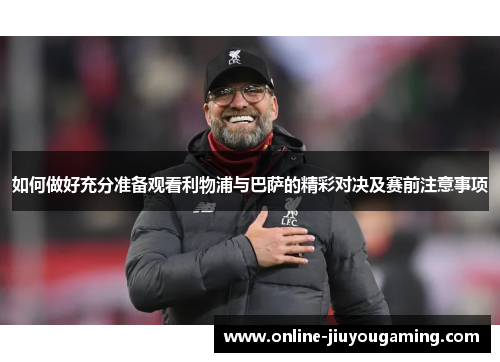 如何做好充分准备观看利物浦与巴萨的精彩对决及赛前注意事项