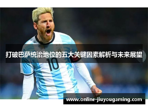 打破巴萨统治地位的五大关键因素解析与未来展望