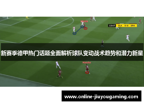 新赛季德甲热门话题全面解析球队变动战术趋势和潜力新星