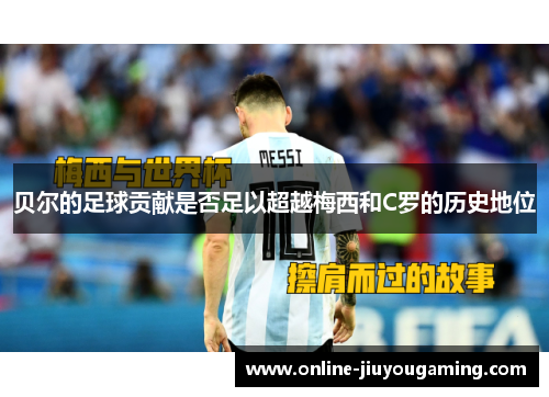 贝尔的足球贡献是否足以超越梅西和C罗的历史地位