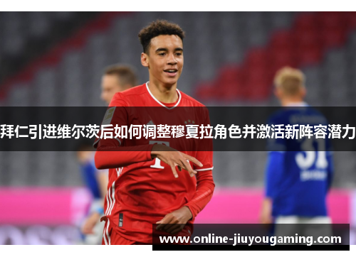 拜仁引进维尔茨后如何调整穆夏拉角色并激活新阵容潜力