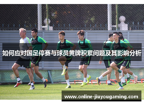 如何应对国足停赛与球员黄牌积累问题及其影响分析