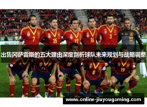 出售冈萨雷斯的五大理由深度剖析球队未来规划与战略调整