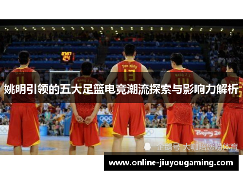 姚明引领的五大足篮电竞潮流探索与影响力解析