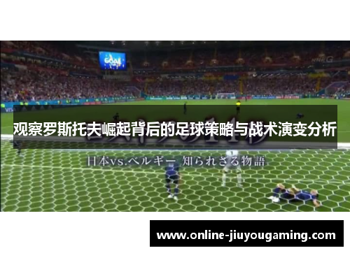 观察罗斯托夫崛起背后的足球策略与战术演变分析