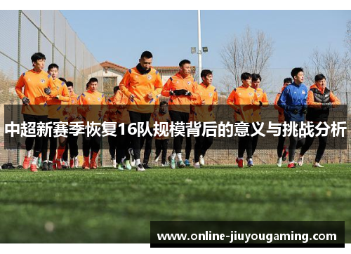 中超新赛季恢复16队规模背后的意义与挑战分析