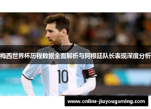 梅西世界杯历程数据全面解析与阿根廷队长表现深度分析