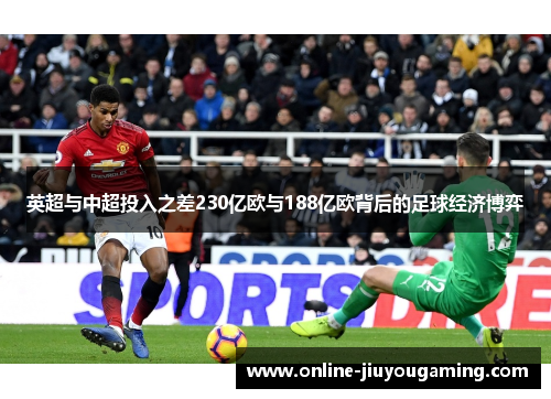 英超与中超投入之差230亿欧与188亿欧背后的足球经济博弈
