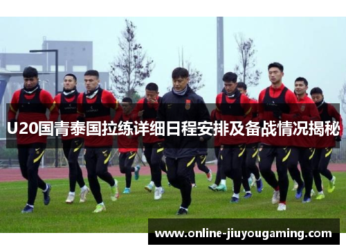 U20国青泰国拉练详细日程安排及备战情况揭秘