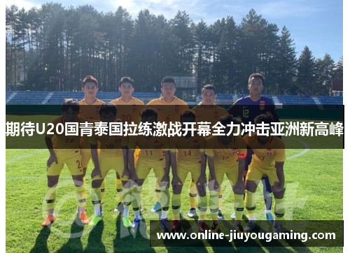 期待U20国青泰国拉练激战开幕全力冲击亚洲新高峰