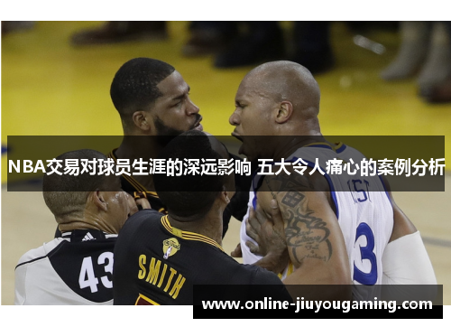 NBA交易对球员生涯的深远影响 五大令人痛心的案例分析