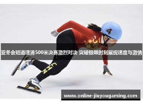 亚冬会短道速滑500米决赛激烈对决 突破极限时刻展现速度与激情