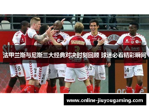 法甲兰斯与尼斯三大经典对决时刻回顾 球迷必看精彩瞬间