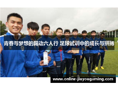 青春与梦想的踢动六人行 足球试训中的成长与拼搏