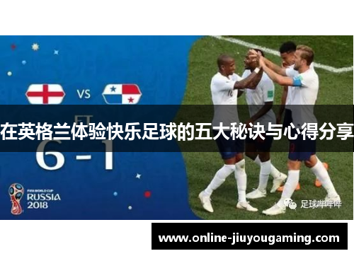 在英格兰体验快乐足球的五大秘诀与心得分享 在英格兰体验快乐足球的五大秘诀与心得分享