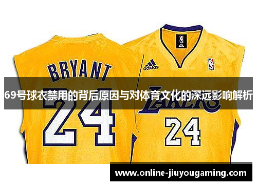 69号球衣禁用的背后原因与对体育文化的深远影响解析 69号球衣禁用的背后原因与对体育文化的深远影响解析
