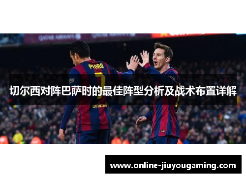 切尔西对阵巴萨时的最佳阵型分析及战术布置详解 切尔西对阵巴萨时的最佳阵型分析及战术布置详解