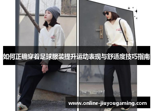 如何正确穿着足球服装提升运动表现与舒适度技巧指南 如何正确穿着足球服装提升运动表现与舒适度技巧指南