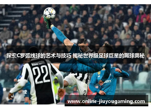 探索C罗弧线球的艺术与技巧 揭秘世界级足球巨星的踢球奥秘