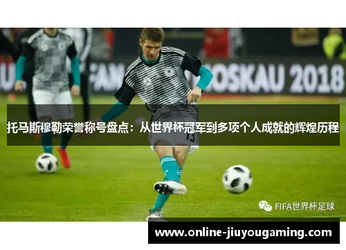 托马斯穆勒荣誉称号盘点：从世界杯冠军到多项个人成就的辉煌历程
