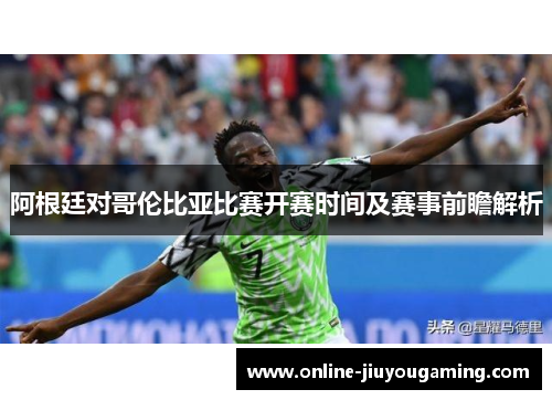 阿根廷对哥伦比亚比赛开赛时间及赛事前瞻解析