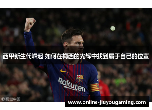 西甲新生代崛起 如何在梅西的光辉中找到属于自己的位置