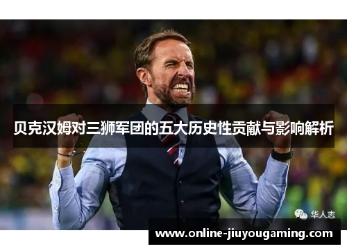 贝克汉姆对三狮军团的五大历史性贡献与影响解析