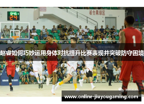 赵睿如何巧妙运用身体对抗提升比赛表现并突破防守困境