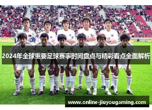 2024年全球重要足球赛事时间盘点与精彩看点全面解析