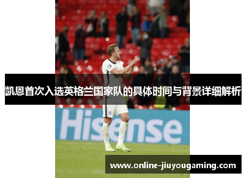 凯恩首次入选英格兰国家队的具体时间与背景详细解析